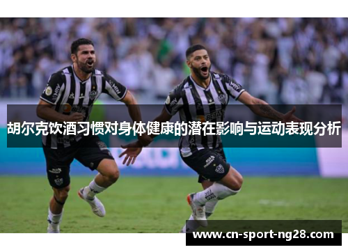 胡尔克饮酒习惯对身体健康的潜在影响与运动表现分析