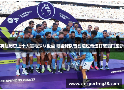 英超历史上十大黑马球队盘点 哪些球队曾创造过奇迹打破豪门垄断