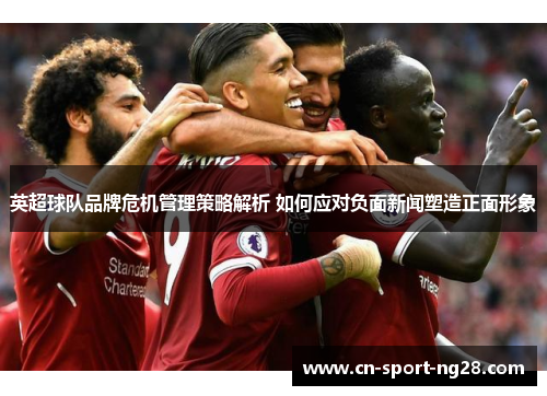 英超球队品牌危机管理策略解析 如何应对负面新闻塑造正面形象 英超球队品牌危机管理策略解析 如何应对负面新闻塑造正面形象