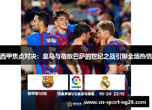 西甲焦点对决:皇马与宿敌巴萨的世纪之战引爆全场热情 西甲焦点对决:皇马与宿敌巴萨的世纪之战引爆全场热情