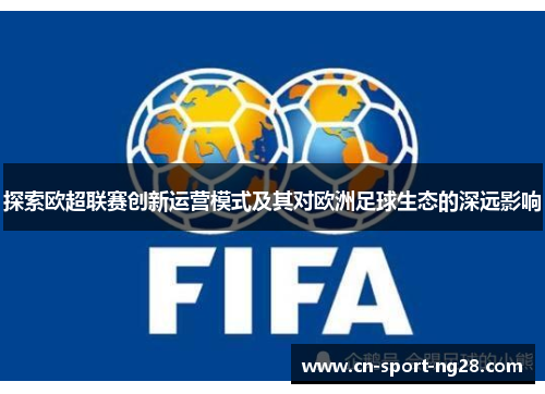 探索欧超联赛创新运营模式及其对欧洲足球生态的深远影响 探索欧超联赛创新运营模式及其对欧洲足球生态的深远影响