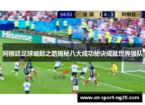 阿根廷足球崛起之路揭秘八大成功秘诀成就世界强队 阿根廷足球崛起之路揭秘八大成功秘诀成就世界强队