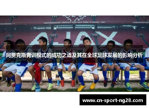 阿贾克斯青训模式的成功之道及其在全球足球发展的影响分析 阿贾克斯青训模式的成功之道及其在全球足球发展的影响分析