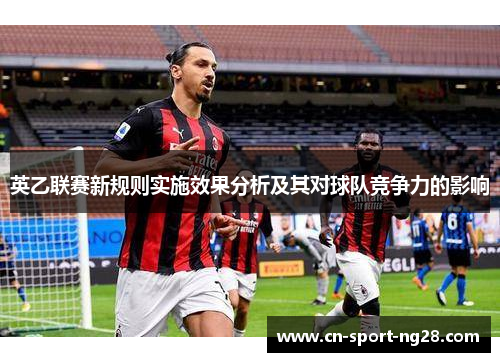 英乙联赛新规则实施效果分析及其对球队竞争力的影响 英乙联赛新规则实施效果分析及其对球队竞争力的影响