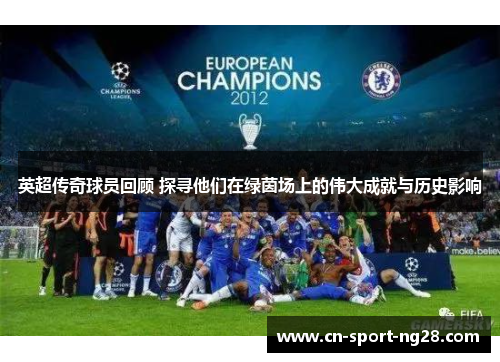 英超传奇球员回顾 探寻他们在绿茵场上的伟大成就与历史影响 英超传奇球员回顾 探寻他们在绿茵场上的伟大成就与历史影响