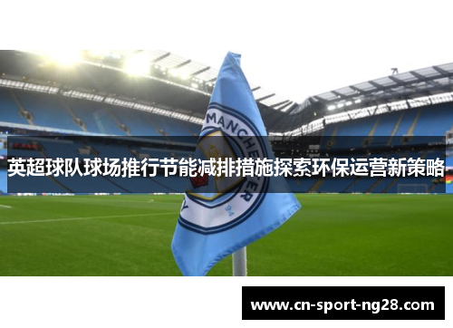 英超球队球场推行节能减排措施探索环保运营新策略