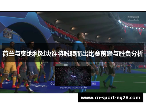 荷兰与奥地利对决谁将脱颖而出比赛前瞻与胜负分析 荷兰与奥地利对决谁将脱颖而出比赛前瞻与胜负分析