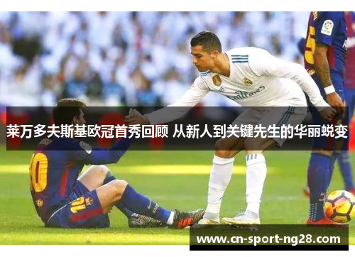 莱万多夫斯基欧冠首秀回顾 从新人到关键先生的华丽蜕变