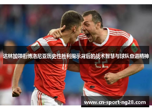 达林加领衔博洛尼亚历史性胜利揭示背后的战术智慧与球队奋进精神 达林加领衔博洛尼亚历史性胜利揭示背后的战术智慧与球队奋进精神