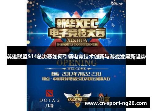 英雄联盟S14总决赛如何引领电竞技术创新与游戏发展新趋势 英雄联盟S14总决赛如何引领电竞技术创新与游戏发展新趋势
