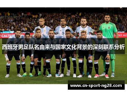 西班牙男足队名由来与国家文化背景的深刻联系分析 西班牙男足队名由来与国家文化背景的深刻联系分析