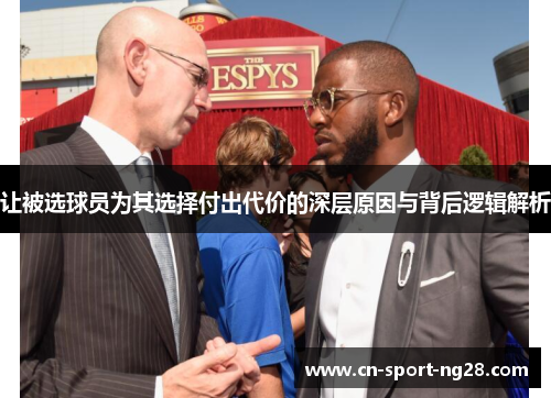 让被选球员为其选择付出代价的深层原因与背后逻辑解析 让被选球员为其选择付出代价的深层原因与背后逻辑解析