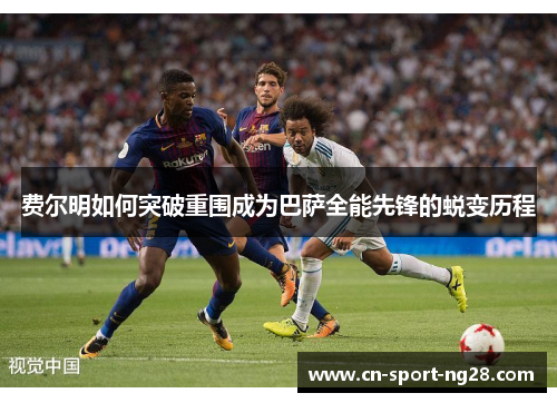 费尔明如何突破重围成为巴萨全能先锋的蜕变历程