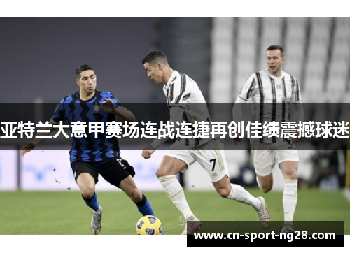 亚特兰大意甲赛场连战连捷再创佳绩震撼球迷