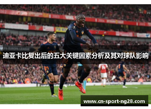 迪亚卡比复出后的五大关键因素分析及其对球队影响 迪亚卡比复出后的五大关键因素分析及其对球队影响