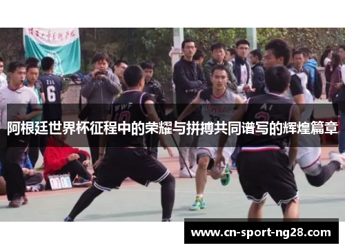阿根廷世界杯征程中的荣耀与拼搏共同谱写的辉煌篇章 阿根廷世界杯征程中的荣耀与拼搏共同谱写的辉煌篇章