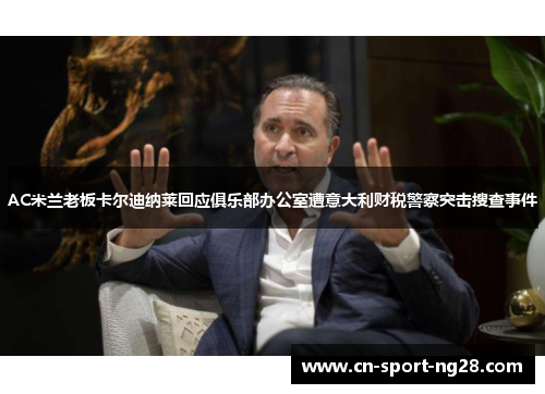 AC米兰老板卡尔迪纳莱回应俱乐部办公室遭意大利财税警察突击搜查事件 AC米兰老板卡尔迪纳莱回应俱乐部办公室遭意大利财税警察突击搜查事件