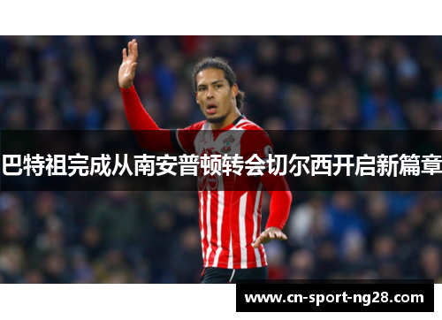 巴特祖完成从南安普顿转会切尔西开启新篇章